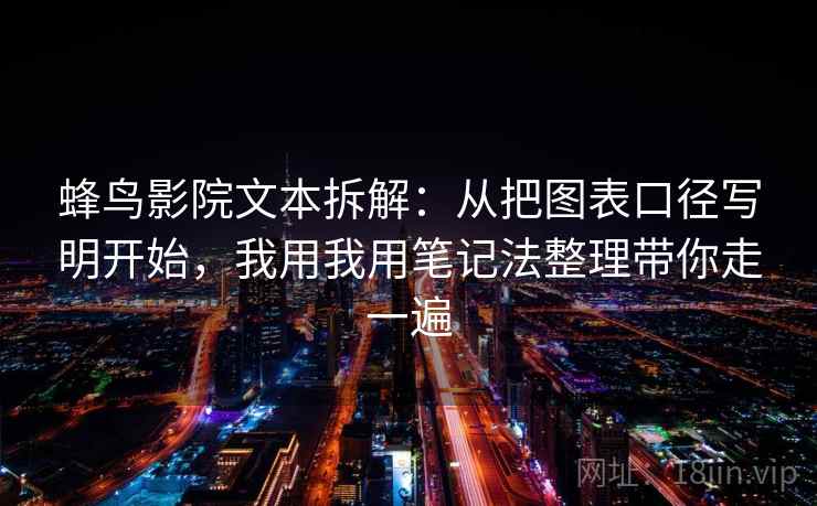 蜂鸟影院文本拆解:从把图表口径写明开始,我用我用笔记法整理带你走一遍