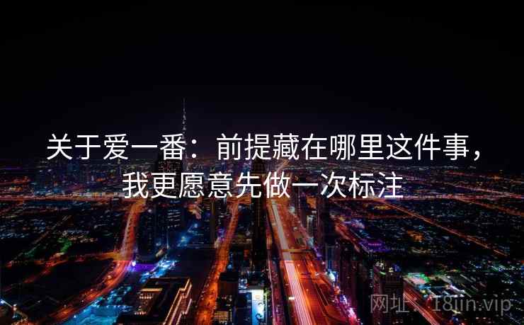 关于爱一番：前提藏在哪里这件事，我更愿意先做一次标注