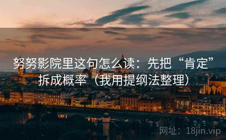 努努影院里这句怎么读：先把“肯定”拆成概率（我用提纲法整理）