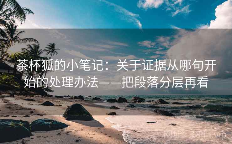 茶杯狐的小笔记：关于证据从哪句开始的处理办法——把段落分层再看