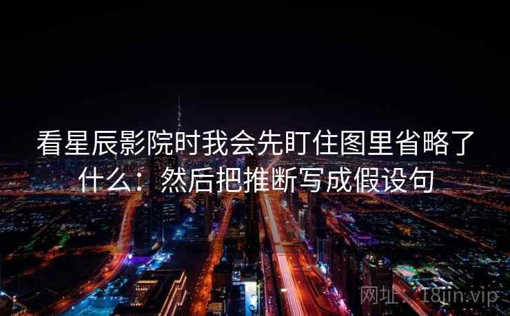 看星辰影院时我会先盯住图里省略了什么：然后把推断写成假设句