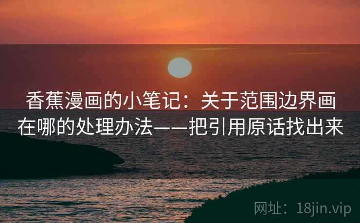 香蕉漫画的小笔记:关于范围边界画在哪的处理办法——把引用原话找出来