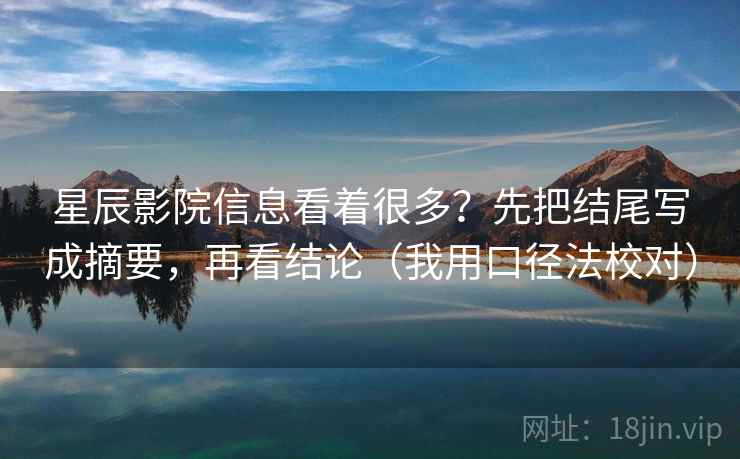 星辰影院信息看着很多？先把结尾写成摘要，再看结论（我用口径法校对）