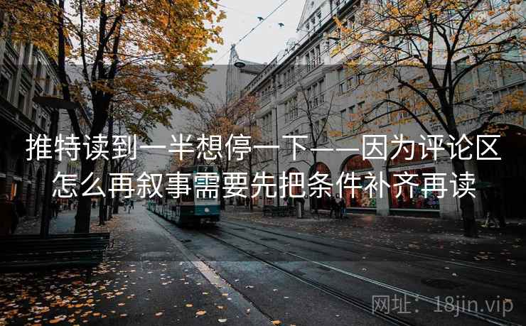 推特读到一半想停一下——因为评论区怎么再叙事需要先把条件补齐再读