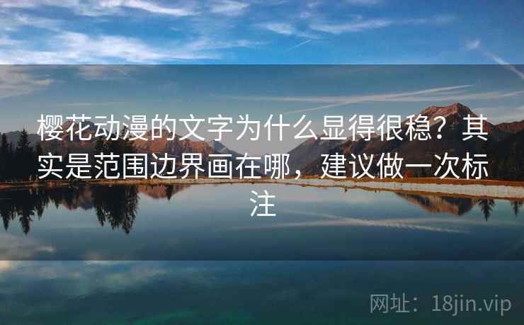 樱花动漫的文字为什么显得很稳?其实是范围边界画在哪,建议做一次标注