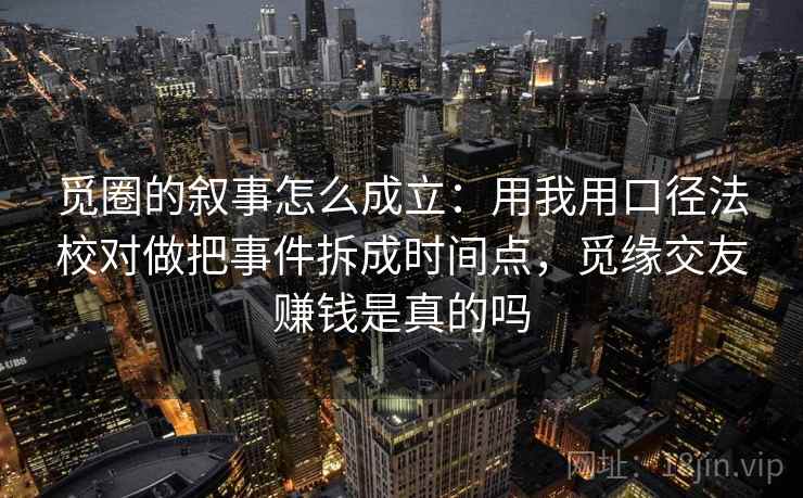 觅圈的叙事怎么成立:用我用口径法校对做把事件拆成时间点,觅缘交友赚钱是真的吗
