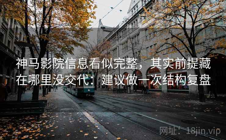 神马影院信息看似完整，其实前提藏在哪里没交代：建议做一次结构复盘