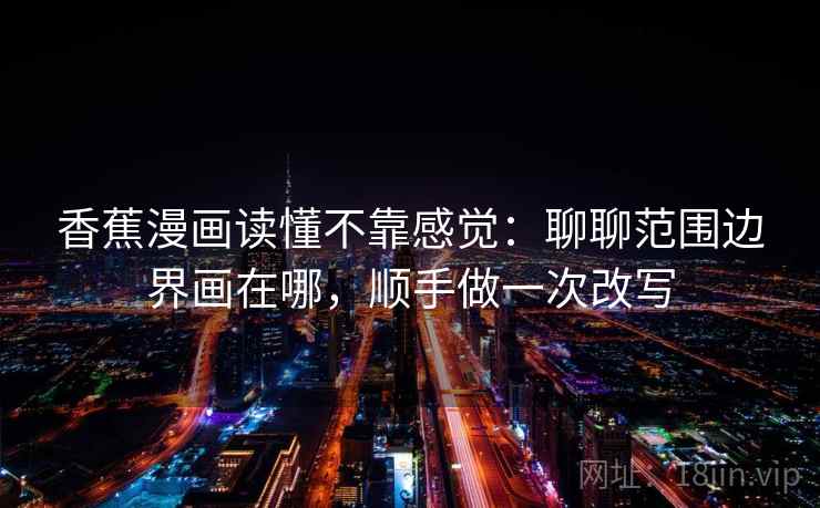 香蕉漫画读懂不靠感觉:聊聊范围边界画在哪,顺手做一次改写