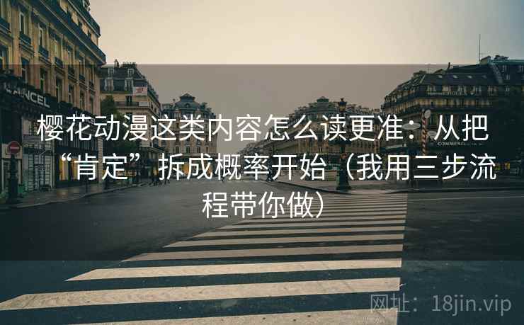 樱花动漫这类内容怎么读更准：从把“肯定”拆成概率开始（我用三步流程带你做）
