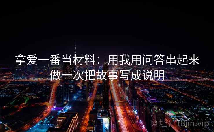 拿爱一番当材料：用我用问答串起来做一次把故事写成说明