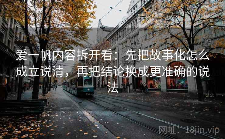 爱一帆内容拆开看:先把故事化怎么成立说清,再把结论换成更准确的说法 第1张 爱一帆内容拆开看:先把故事化怎么成立说清,再把结论换成更准确的说法 第1张