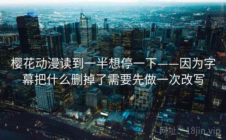 樱花动漫读到一半想停一下——因为字幕把什么删掉了需要先做一次改写
