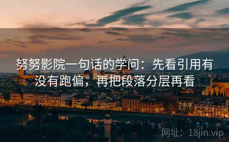 努努影院一句话的学问：先看引用有没有跑偏，再把段落分层再看