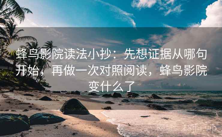蜂鸟影院读法小抄：先想证据从哪句开始，再做一次对照阅读，蜂鸟影院变什么了